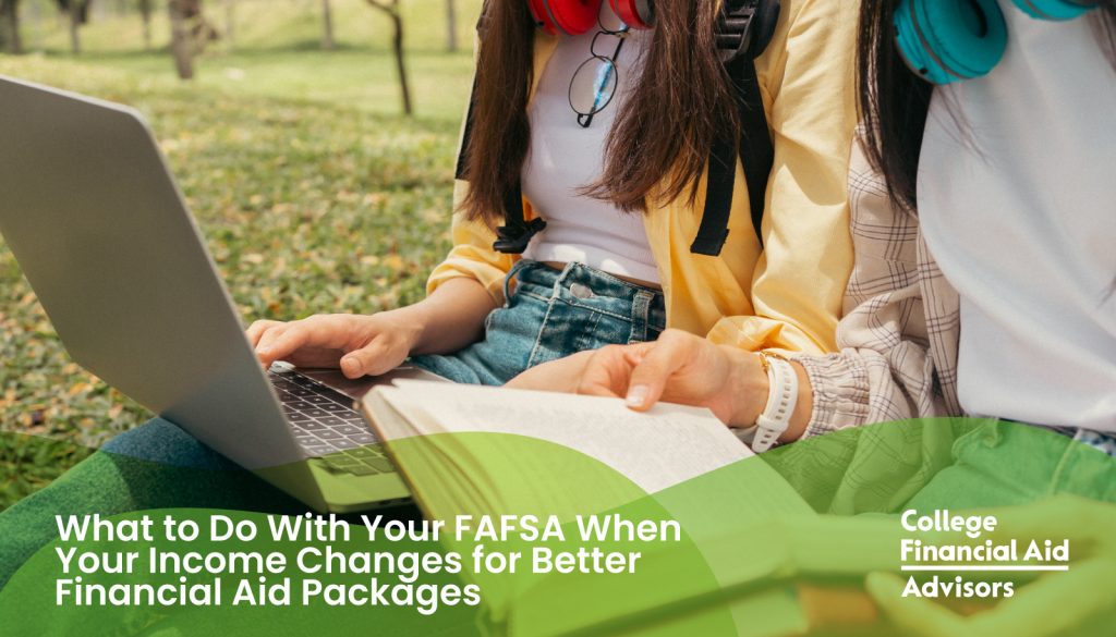 What to Do With Your FAFSA When Your Income Changes for Better Financial Aid Packages? - College Financial Aid Advisors
